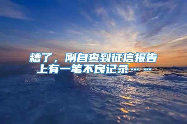 糟了，刚自查到征信报告上有一笔不良记录……