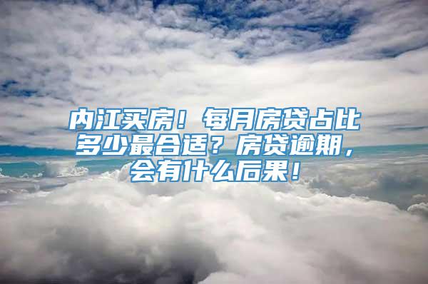 内江买房！每月房贷占比多少最合适？房贷逾期，会有什么后果！