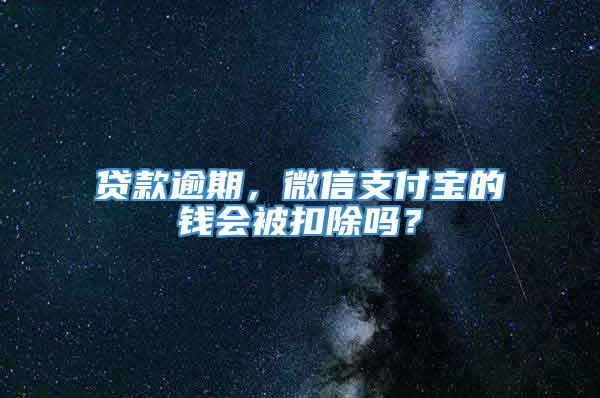 贷款逾期，微信支付宝的钱会被扣除吗？