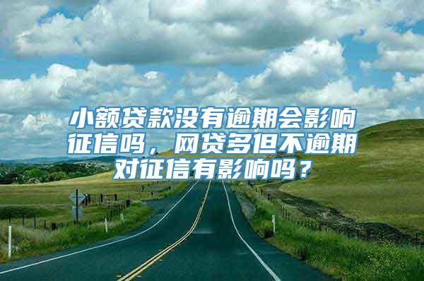 小额贷款没有逾期会影响征信吗，网贷多但不逾期对征信有影响吗？