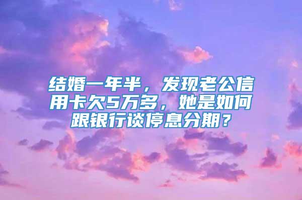 结婚一年半，发现老公信用卡欠5万多，她是如何跟银行谈停息分期？