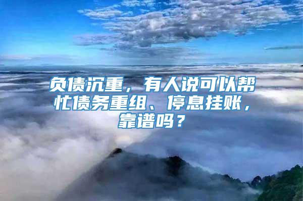 负债沉重，有人说可以帮忙债务重组、停息挂账，靠谱吗？