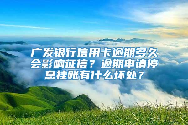 广发银行信用卡逾期多久会影响征信？逾期申请停息挂账有什么坏处？