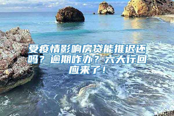 受疫情影响房贷能推迟还吗？逾期咋办？六大行回应来了！