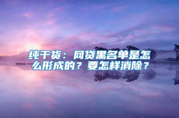 纯干货：网贷黑名单是怎么形成的？要怎样消除？