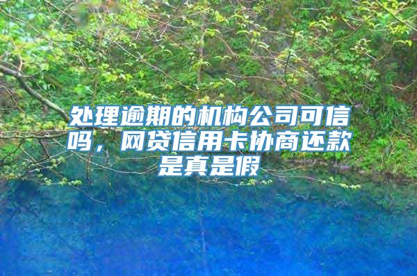 处理逾期的机构公司可信吗，网贷信用卡协商还款是真是假