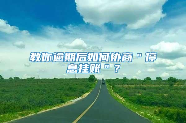 教你逾期后如何协商＂停息挂账＂？