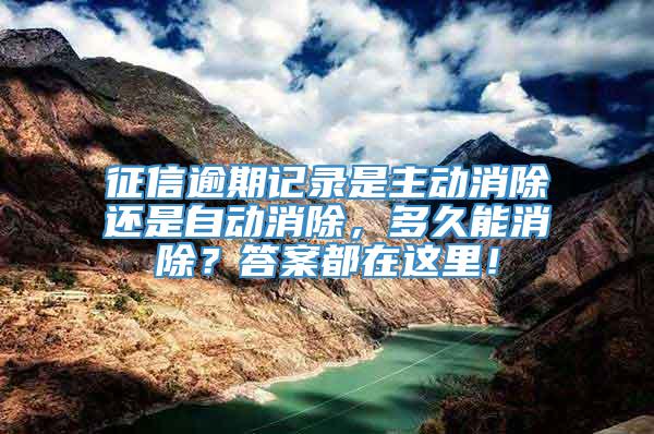 征信逾期记录是主动消除还是自动消除，多久能消除？答案都在这里！