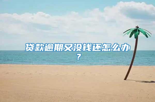 贷款逾期又没钱还怎么办？