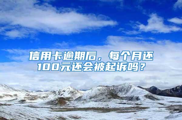 信用卡逾期后，每个月还100元还会被起诉吗？