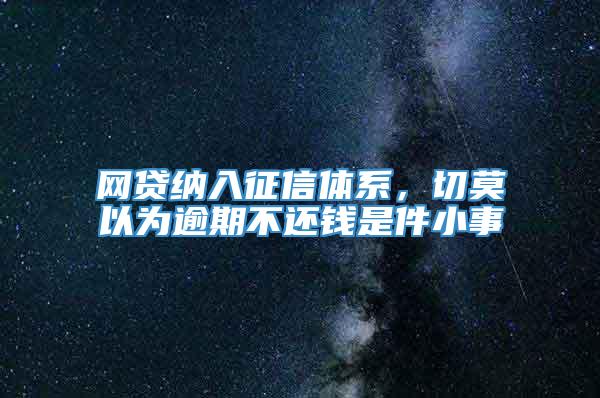 网贷纳入征信体系，切莫以为逾期不还钱是件小事