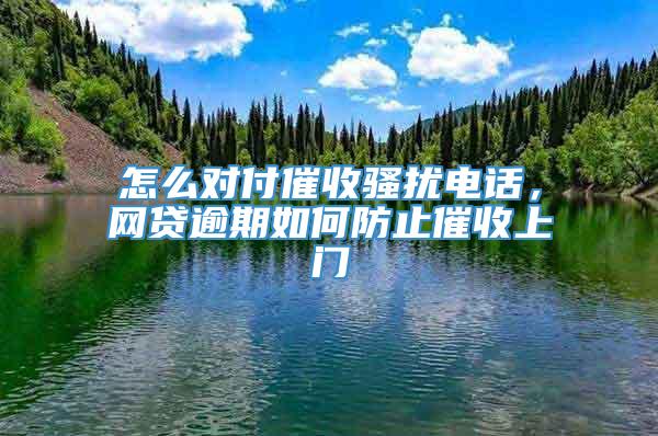 怎么对付催收骚扰电话，网贷逾期如何防止催收上门