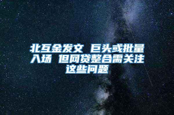 北互金发文 巨头或批量入场 但网贷整合需关注这些问题