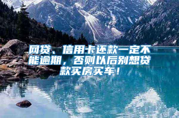 网贷、信用卡还款一定不能逾期，否则以后别想贷款买房买车！