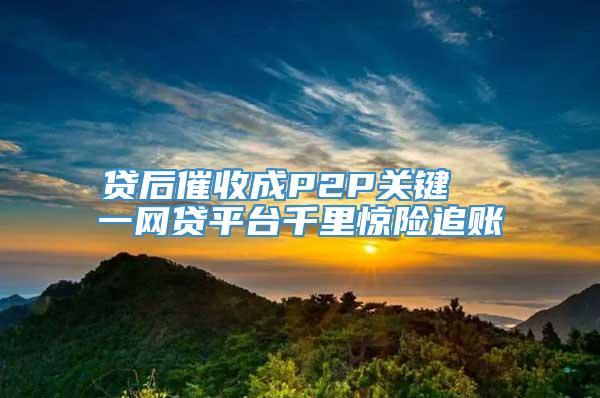 贷后催收成P2P关键  一网贷平台千里惊险追账