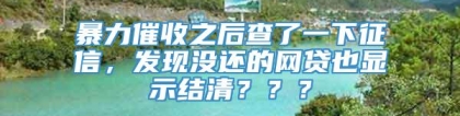 暴力催收之后查了一下征信，发现没还的网贷也显示结清？？？