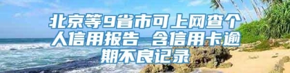 北京等9省市可上网查个人信用报告 含信用卡逾期不良记录