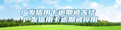 广发信用卡逾期被冻结 广发信用卡逾期被停用