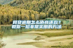 网贷逾期怎么协商还款？教你一招非常实用的方法