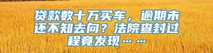 贷款数十万买车，逾期未还不知去向？法院查封过程竟发现……