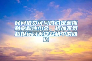 民间借贷可同时约定逾期利息和违约金，相加不得超银行同类贷款利率的四倍