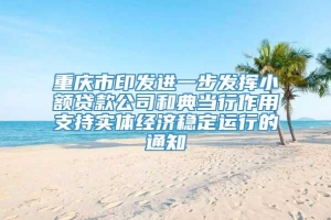 重庆市印发进一步发挥小额贷款公司和典当行作用支持实体经济稳定运行的通知