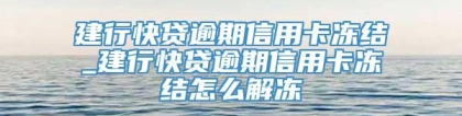 建行快贷逾期信用卡冻结_建行快贷逾期信用卡冻结怎么解冻