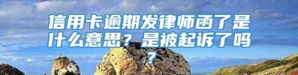 信用卡逾期发律师函了是什么意思？是被起诉了吗？