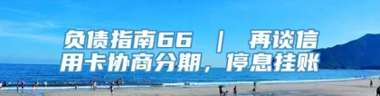 负债指南66 ｜ 再谈信用卡协商分期，停息挂账