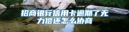 招商银行信用卡逾期了无力偿还怎么协商