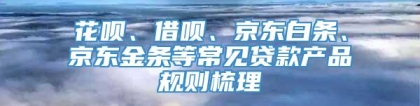 花呗、借呗、京东白条、京东金条等常见贷款产品规则梳理