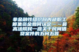 非金融性组织向内部职工筹集资金如何认定……最高法院民一庭关于民间借贷案件的五问五答