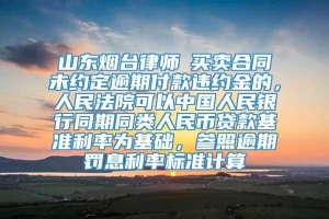 山东烟台律师┃买卖合同未约定逾期付款违约金的，人民法院可以中国人民银行同期同类人民币贷款基准利率为基础，参照逾期罚息利率标准计算