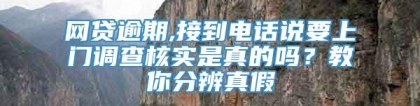 网贷逾期,接到电话说要上门调查核实是真的吗？教你分辨真假