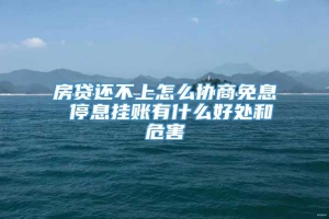 房贷还不上怎么协商免息 停息挂账有什么好处和危害