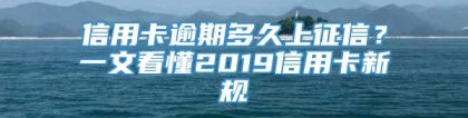 信用卡逾期多久上征信？一文看懂2019信用卡新规