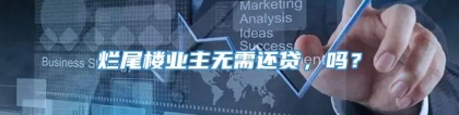 烂尾楼业主无需还贷，吗？