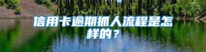 信用卡逾期抓人流程是怎样的？