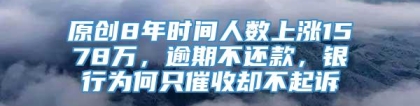 原创8年时间人数上涨1578万，逾期不还款，银行为何只催收却不起诉