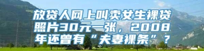 放贷人网上叫卖女生裸贷照片30元一张，2008年还曾有“夫妻裸条”？