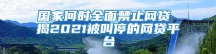 国家何时全面禁止网贷 揭2021被叫停的网贷平台