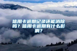 信用卡逾期记录还能消除吗？信用卡逾期有什么影响？