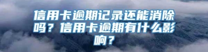 信用卡逾期记录还能消除吗？信用卡逾期有什么影响？