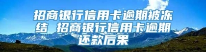 招商银行信用卡逾期被冻结 招商银行信用卡逾期还款后果