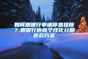 如何跟银行申请停息挂账？跟银行协商个性化分期还款方案