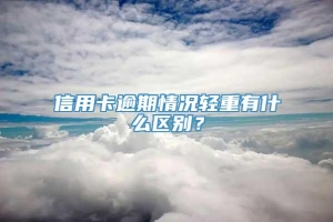 信用卡逾期情况轻重有什么区别？