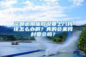 花呗逾期催收说要上门我该怎么办啊？真的会来我村委会吗？