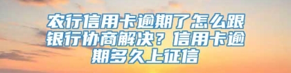 农行信用卡逾期了怎么跟银行协商解决？信用卡逾期多久上征信