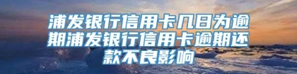 浦发银行信用卡几日为逾期浦发银行信用卡逾期还款不良影响