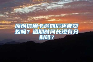 原创信用卡逾期后还能贷款吗？逾期时间长短有分别吗？